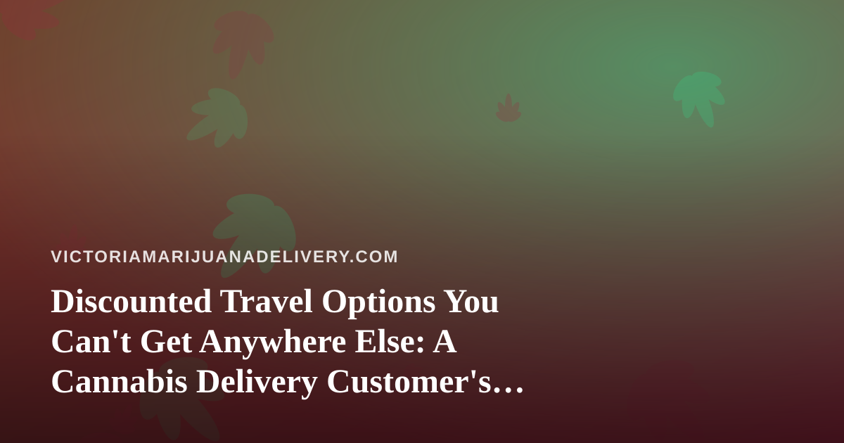 Discounted Travel Options You Can’t Get Anywhere Else: A Cannabis Delivery Customer’s Guide