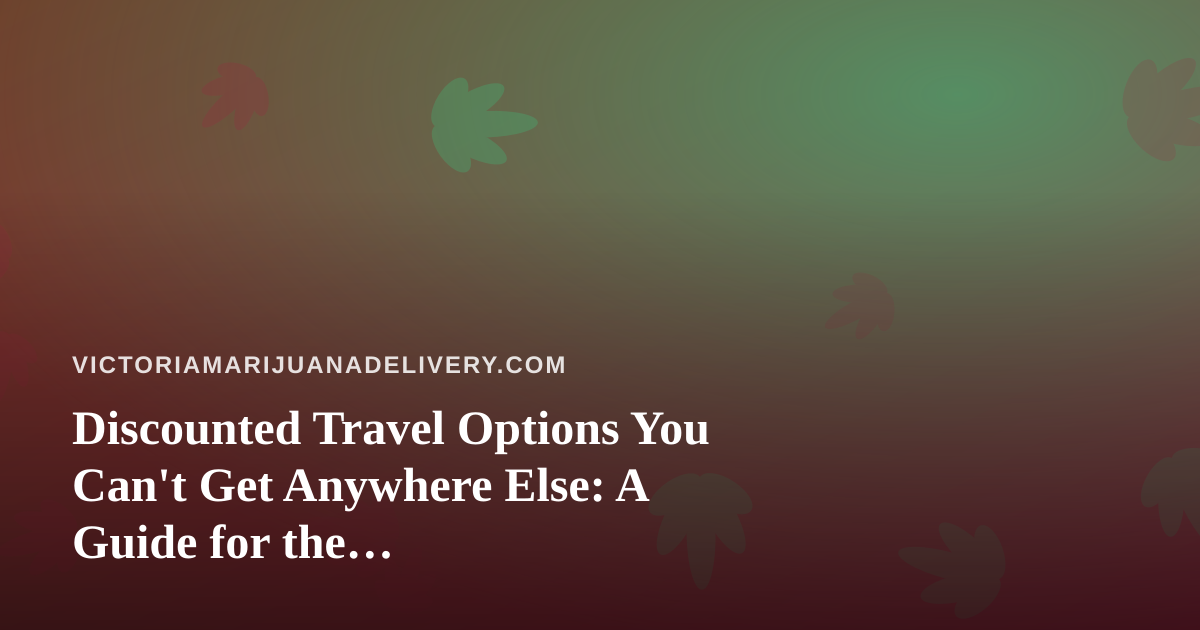 Discounted Travel Options You Can’t Get Anywhere Else: A Guide for the Cannabis-Friendly Traveler