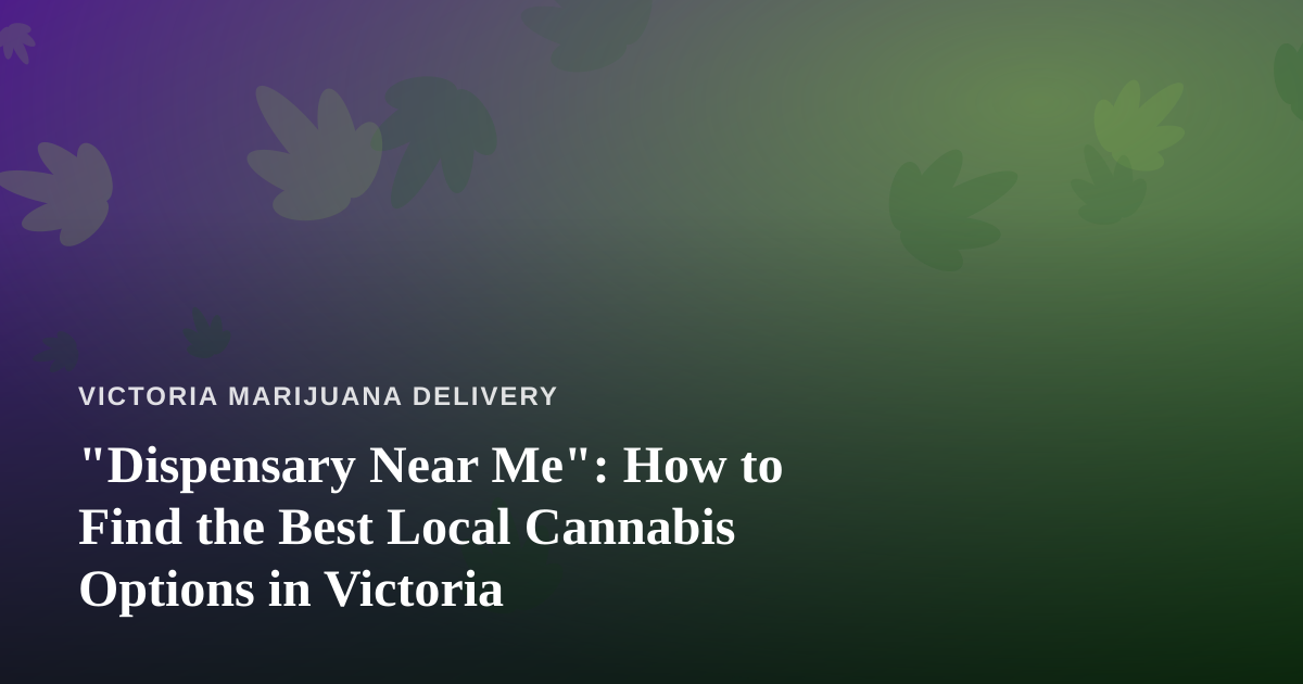 “Dispensary Near Me”: How to Find the Best Local Cannabis Options in Victoria