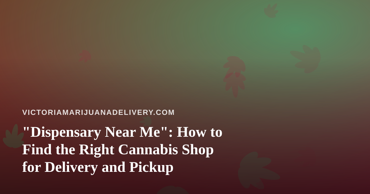 “Dispensary Near Me”: How to Find the Right Cannabis Shop for Delivery and Pickup