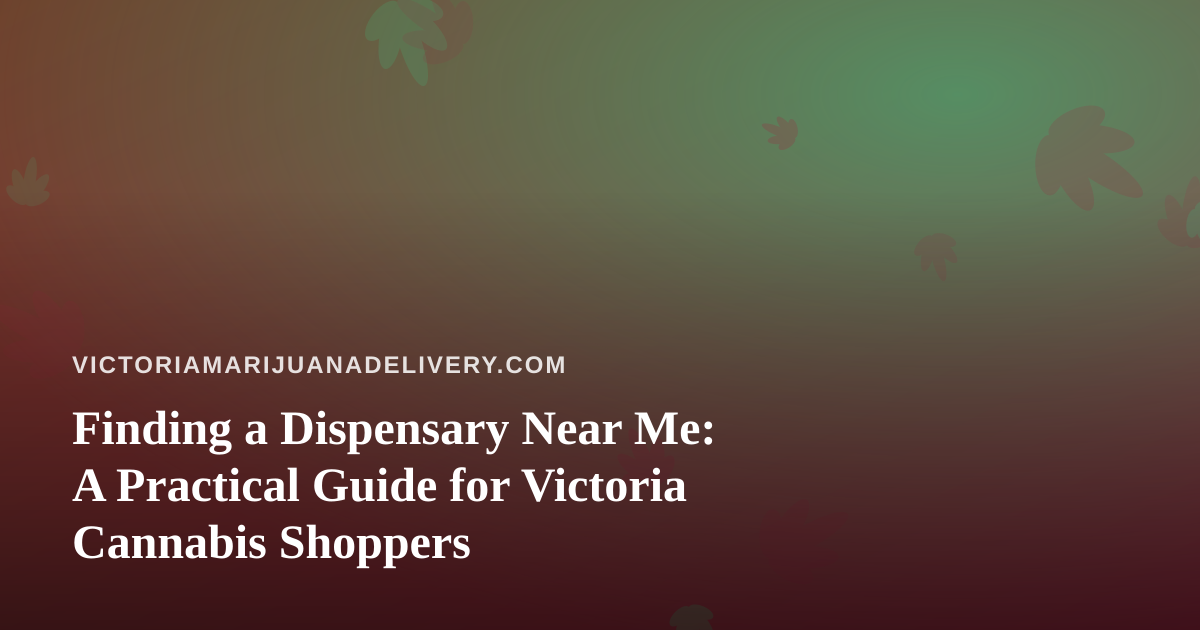 Finding a Dispensary Near Me: A Practical Guide for Victoria Cannabis Shoppers