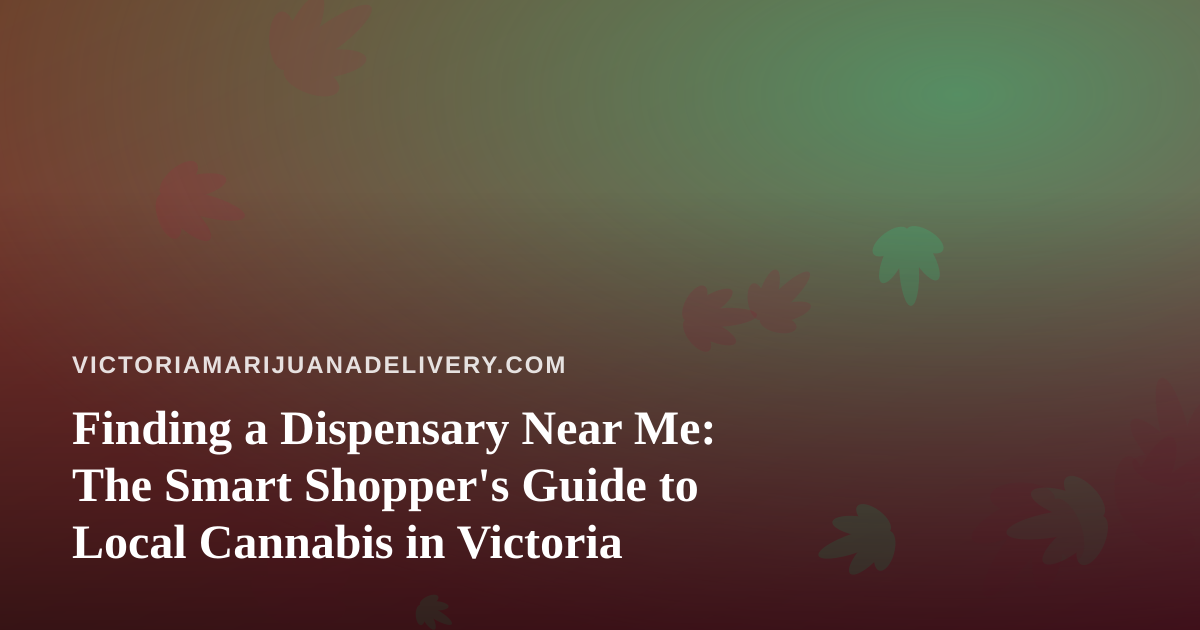 Finding a Dispensary Near Me: The Smart Shopper’s Guide to Local Cannabis in Victoria