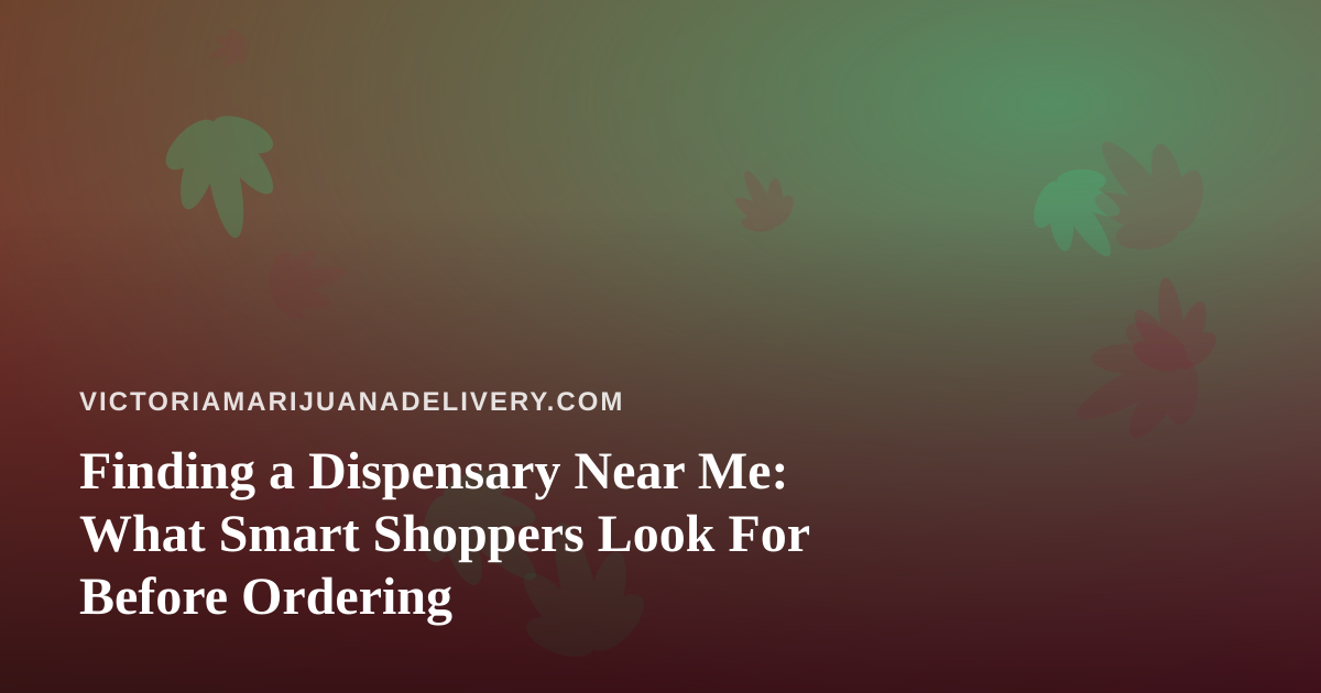 Finding a Dispensary Near Me: What Smart Shoppers Look For Before Ordering