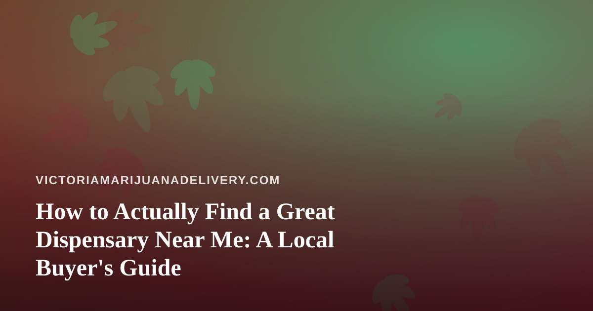 How to Actually Find a Great Dispensary Near Me: A Local Buyer’s Guide