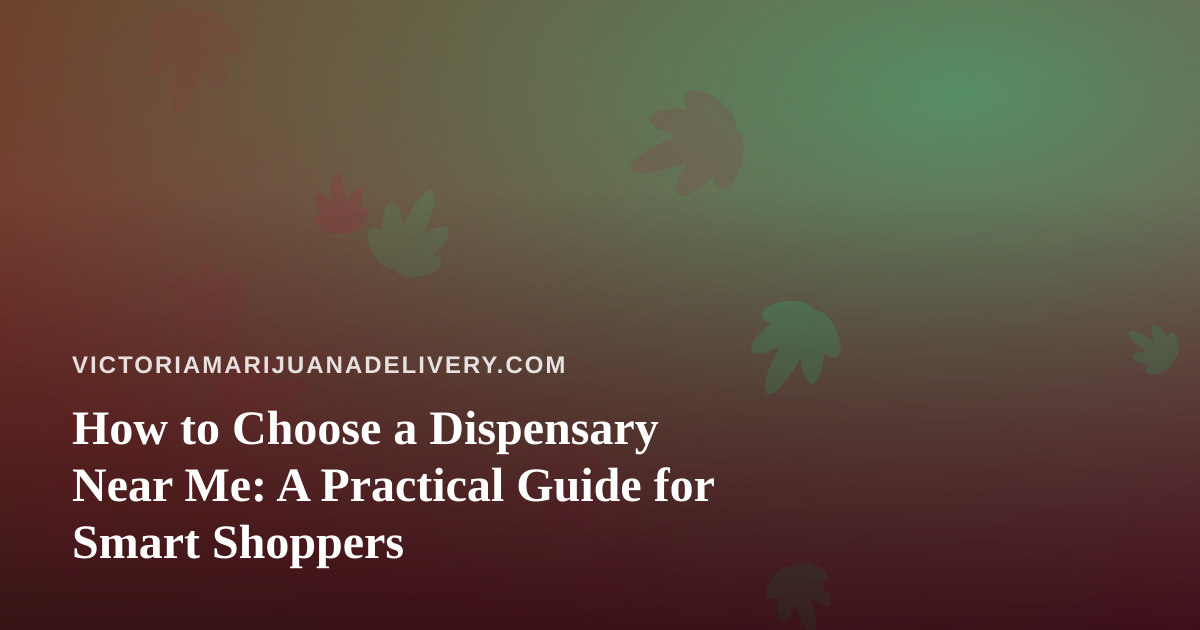 How to Choose a Dispensary Near Me: A Practical Guide for Smart Shoppers