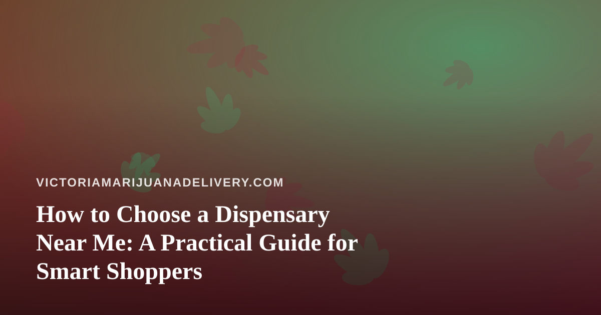 How to Choose a Dispensary Near Me: A Practical Guide for Smart Shoppers