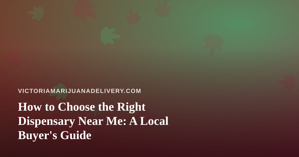 How to Choose the Right Dispensary Near Me: A Local Buyer’s Guide