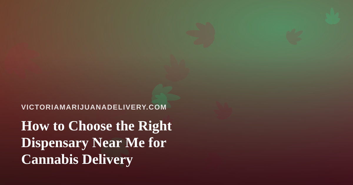 How to Choose the Right Dispensary Near Me for Cannabis Delivery
