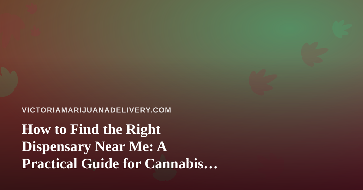 How to Find the Right Dispensary Near Me: A Practical Guide for Cannabis Shoppers