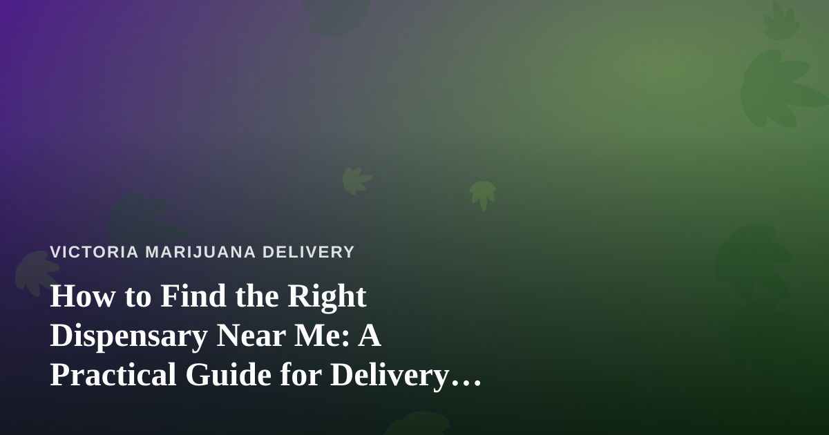 How to Find the Right Dispensary Near Me: A Practical Guide for Delivery Shoppers