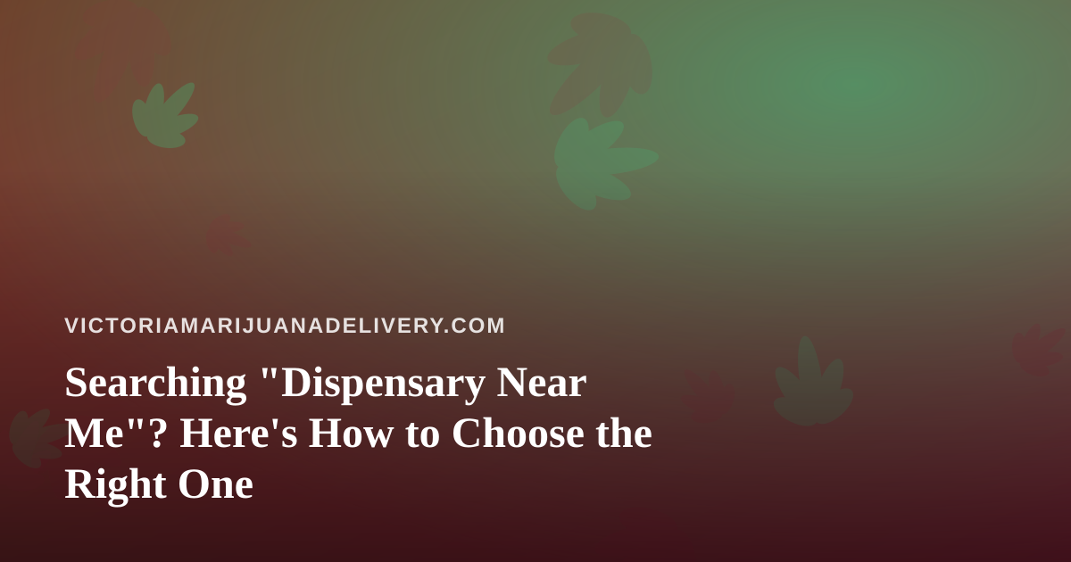 Searching “Dispensary Near Me”? Here’s How to Choose the Right One