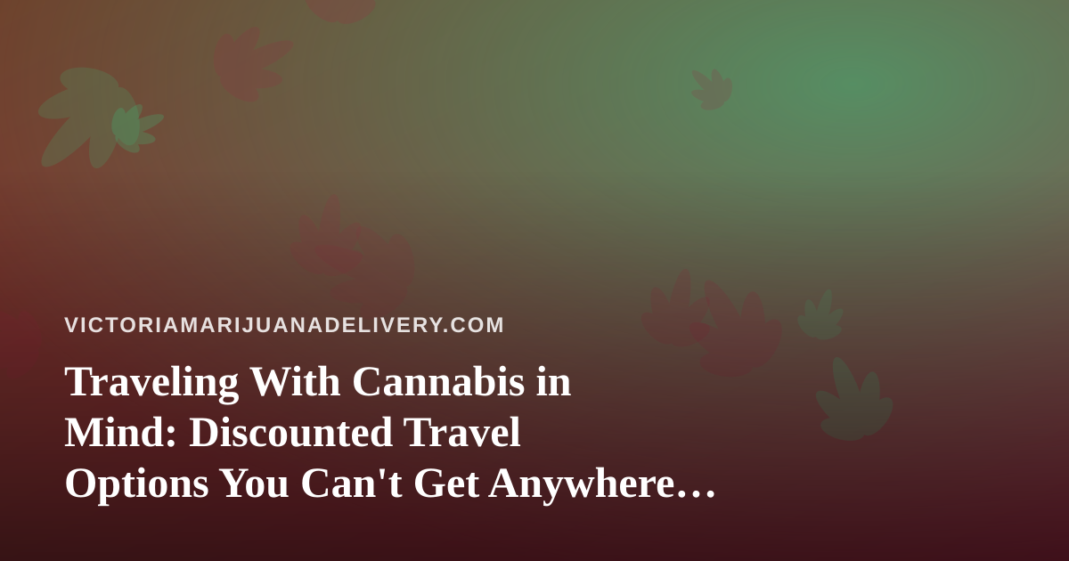 Traveling With Cannabis in Mind: Discounted Travel Options You Can’t Get Anywhere Else