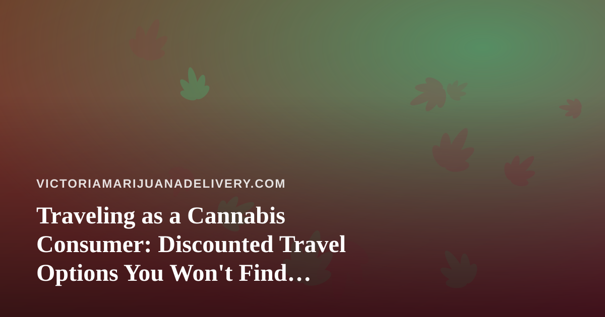 Traveling as a Cannabis Consumer: Discounted Travel Options You Won’t Find Elsewhere