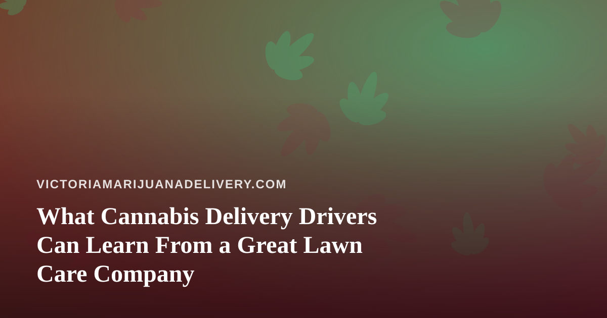 What Cannabis Delivery Drivers Can Learn From a Great Lawn Care Company
