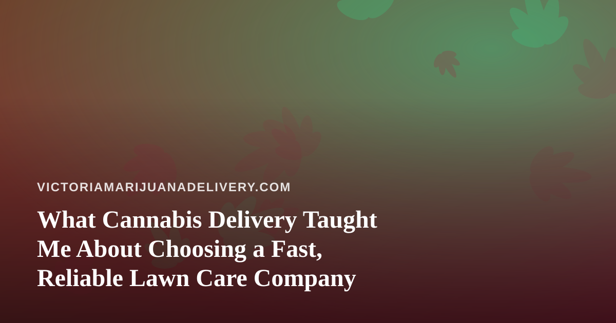 What Cannabis Delivery Taught Me About Choosing a Fast, Reliable Lawn Care Company