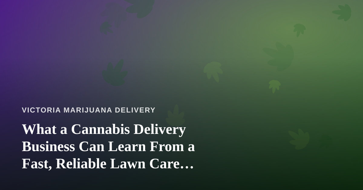 What a Cannabis Delivery Business Can Learn From a Fast, Reliable Lawn Care Company