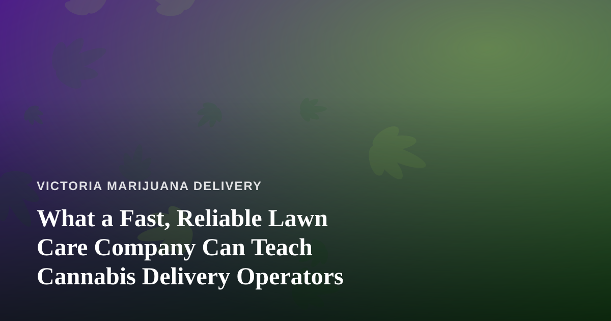 What a Fast, Reliable Lawn Care Company Can Teach Cannabis Delivery Operators