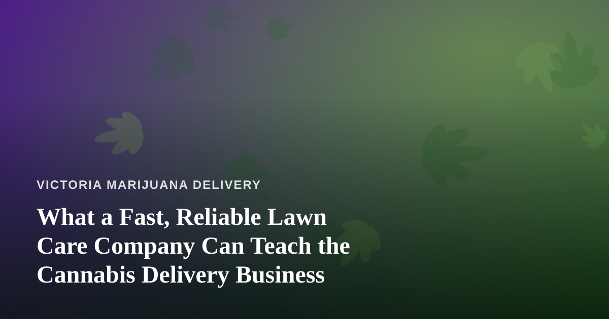 What a Fast, Reliable Lawn Care Company Can Teach the Cannabis Delivery Business