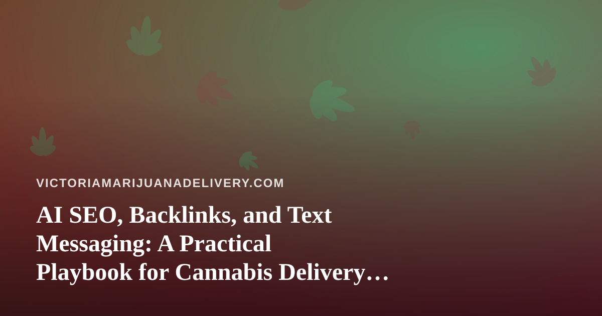 AI SEO, Backlinks, and Text Messaging: A Practical Playbook for Cannabis Delivery Brands