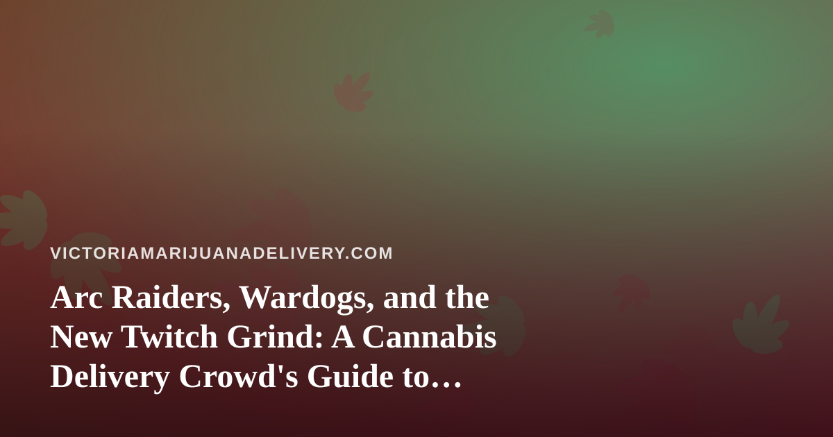 Arc Raiders, Wardogs, and the New Twitch Grind: A Cannabis Delivery Crowd’s Guide to Co-op Chaos