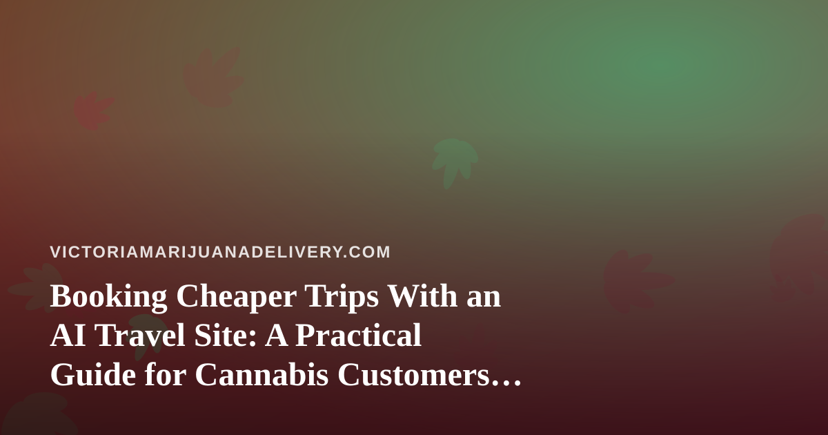 Booking Cheaper Trips With an AI Travel Site: A Practical Guide for Cannabis Customers Who Travel