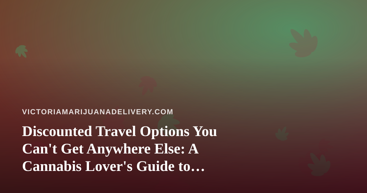 Discounted Travel Options You Can’t Get Anywhere Else: A Cannabis Lover’s Guide to Smart Getaways
