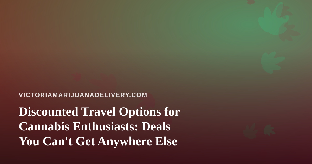 Discounted Travel Options for Cannabis Enthusiasts: Deals You Can’t Get Anywhere Else