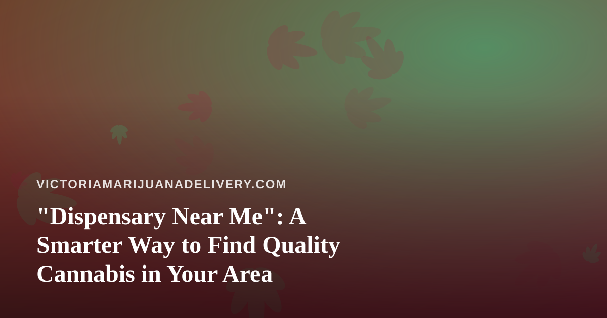 “Dispensary Near Me”: A Smarter Way to Find Quality Cannabis in Your Area