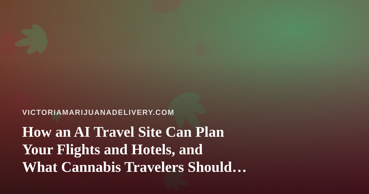 How an AI Travel Site Can Plan Your Flights and Hotels, and What Cannabis Travelers Should Check First
