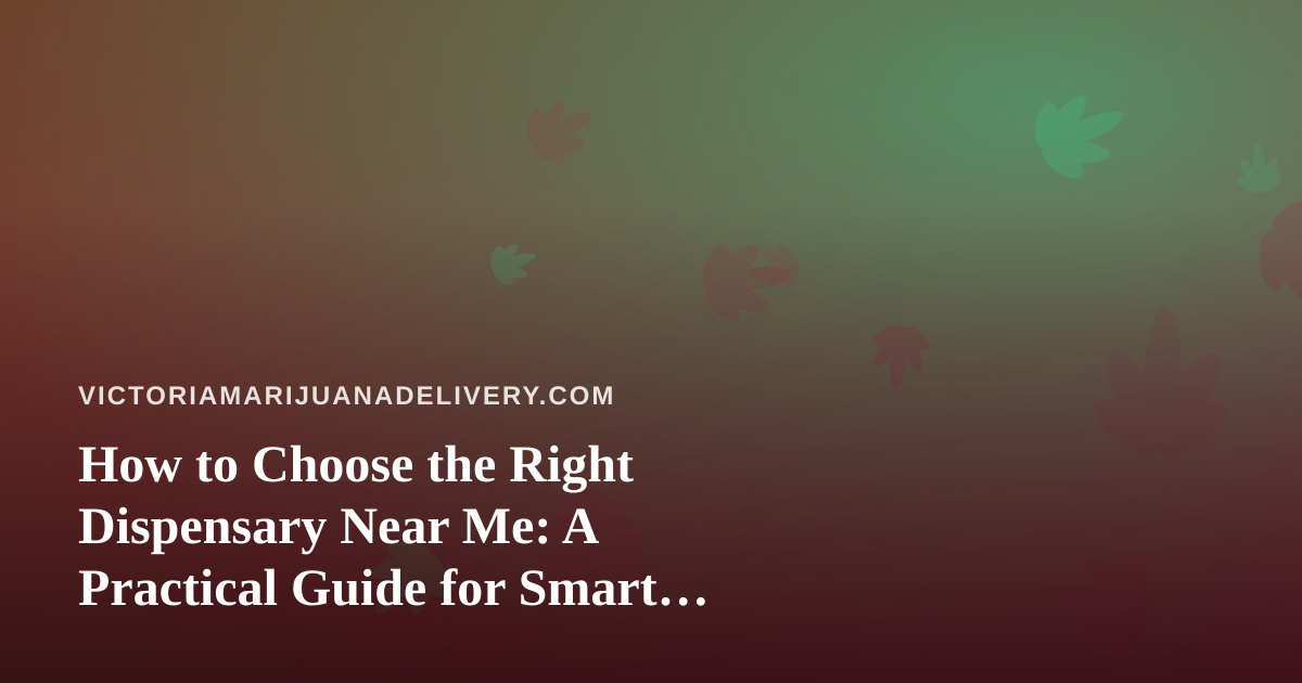 How to Choose the Right Dispensary Near Me: A Practical Guide for Smart Shoppers