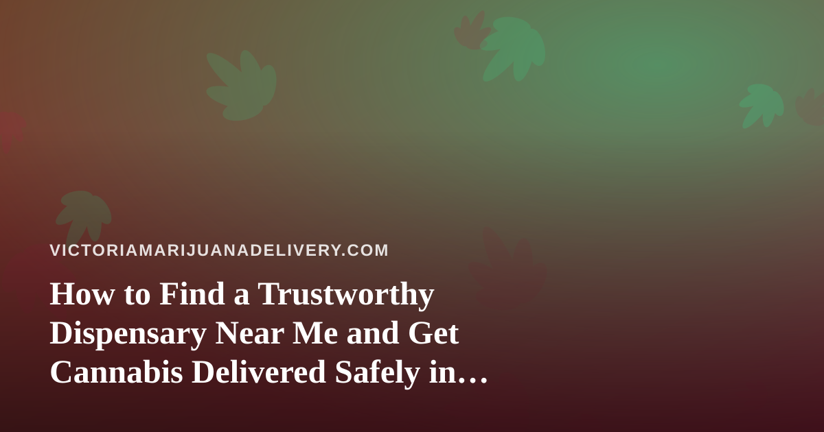 How to Find a Trustworthy Dispensary Near Me and Get Cannabis Delivered Safely in Victoria