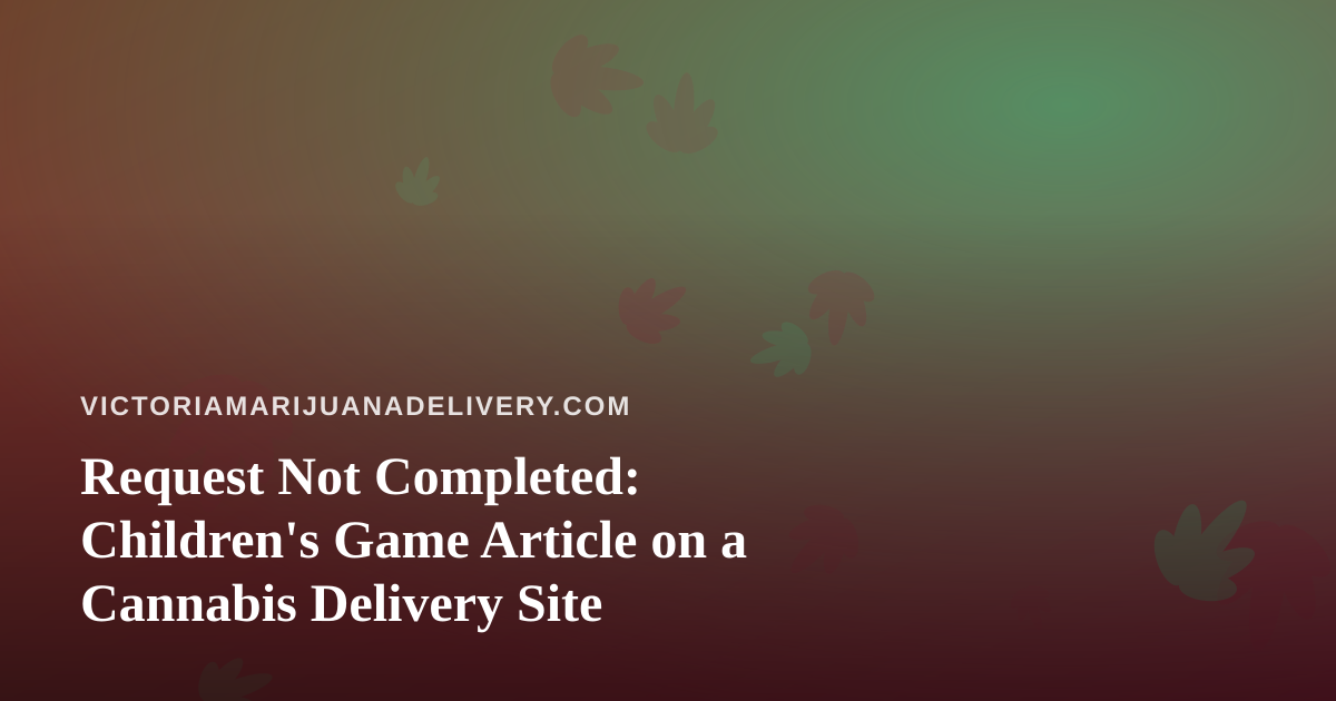 Request Not Completed: Children’s Game Article on a Cannabis Delivery Site