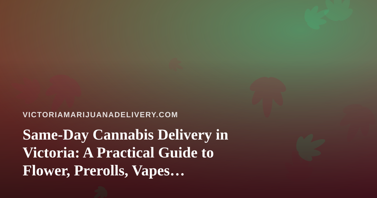 Same-Day Cannabis Delivery in Victoria: A Practical Guide to Flower, Prerolls, Vapes, Concentrates and Edibles