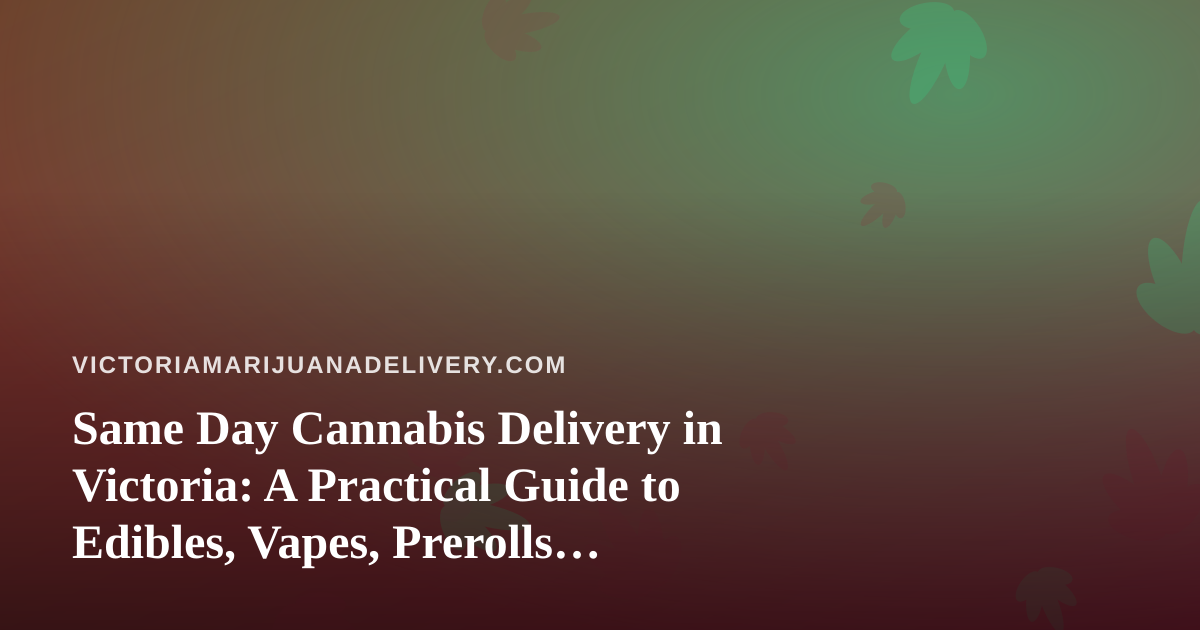 Same Day Cannabis Delivery in Victoria: A Practical Guide to Edibles, Vapes, Prerolls, Flower, and Concentrates