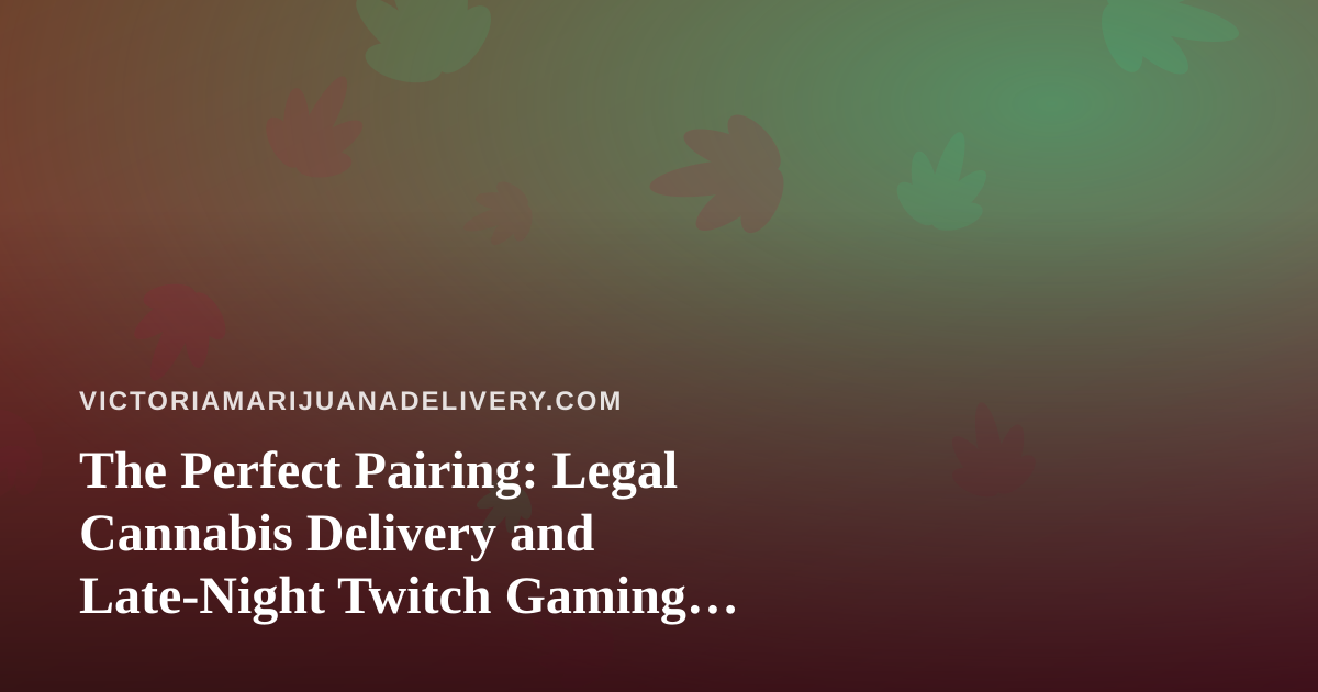 The Perfect Pairing: Legal Cannabis Delivery and Late-Night Twitch Gaming Sessions