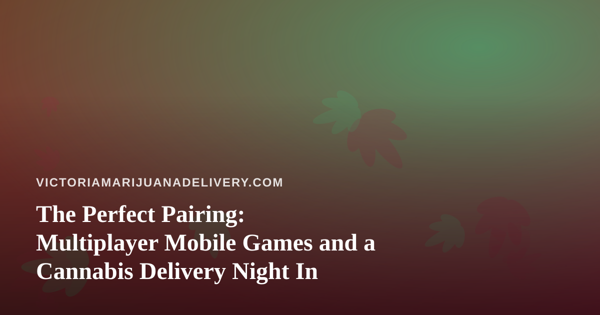 The Perfect Pairing: Multiplayer Mobile Games and a Cannabis Delivery Night In