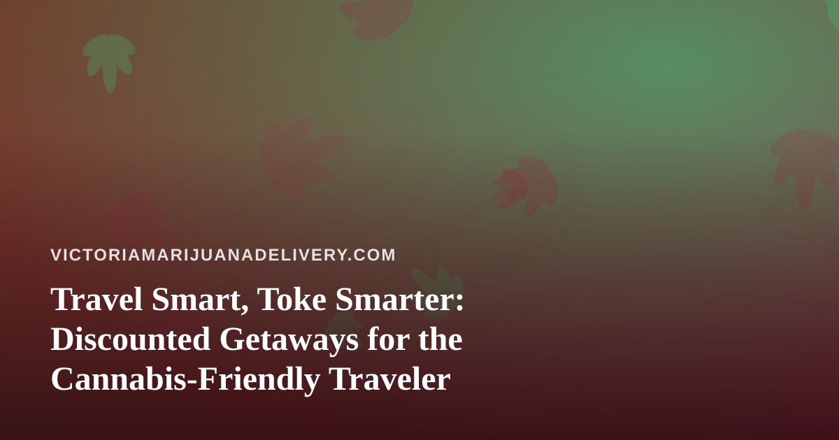 Travel Smart, Toke Smarter: Discounted Getaways for the Cannabis-Friendly Traveler